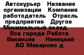Автокурьер › Название организации ­ Компания-работодатель › Отрасль предприятия ­ Другое › Минимальный оклад ­ 1 - Все города Работа » Вакансии   . Ненецкий АО,Макарово д.